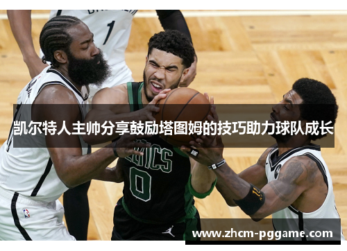 凯尔特人主帅分享鼓励塔图姆的技巧助力球队成长 凯尔特人主帅分享鼓励塔图姆的技巧助力球队成长