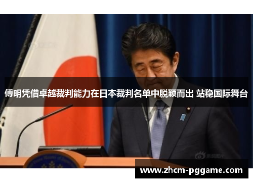 傅明凭借卓越裁判能力在日本裁判名单中脱颖而出 站稳国际舞台 傅明凭借卓越裁判能力在日本裁判名单中脱颖而出 站稳国际舞台