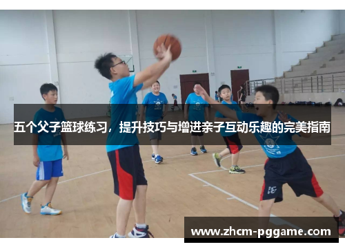 五个父子篮球练习，提升技巧与增进亲子互动乐趣的完美指南
