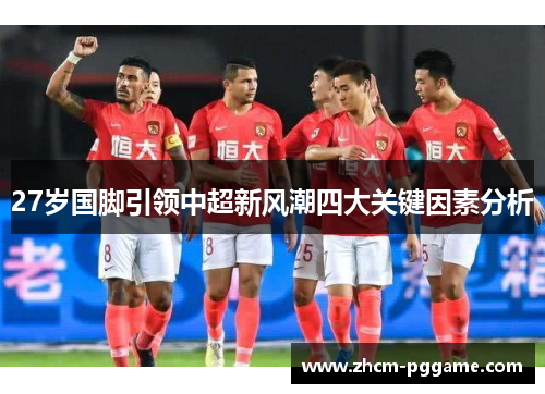 27岁国脚引领中超新风潮四大关键因素分析 27岁国脚引领中超新风潮四大关键因素分析