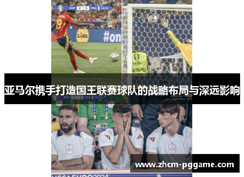亚马尔携手打造国王联赛球队的战略布局与深远影响