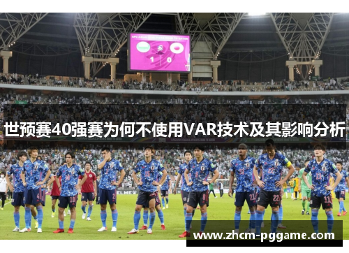 世预赛40强赛为何不使用VAR技术及其影响分析 世预赛40强赛为何不使用VAR技术及其影响分析