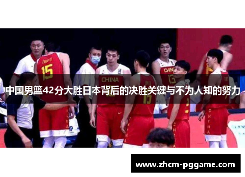 中国男篮42分大胜日本背后的决胜关键与不为人知的努力 中国男篮42分大胜日本背后的决胜关键与不为人知的努力