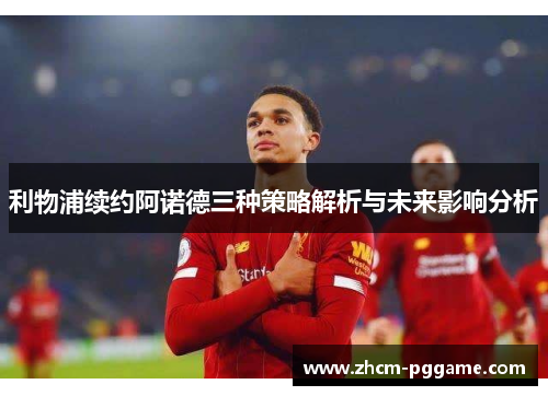 利物浦续约阿诺德三种策略解析与未来影响分析 利物浦续约阿诺德三种策略解析与未来影响分析