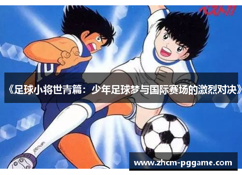《足球小将世青篇：少年足球梦与国际赛场的激烈对决》