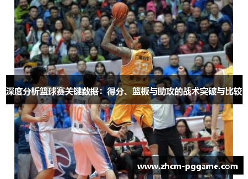 深度分析篮球赛关键数据：得分、篮板与助攻的战术突破与比较