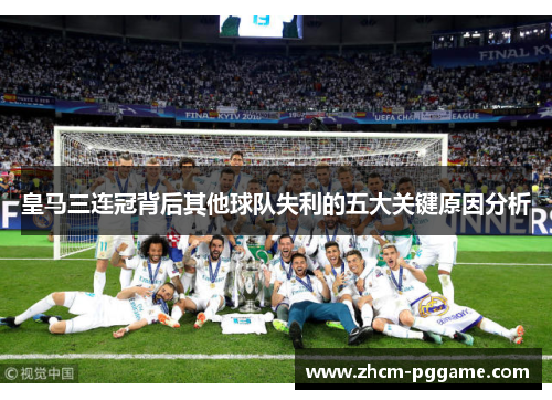 皇马三连冠背后其他球队失利的五大关键原因分析