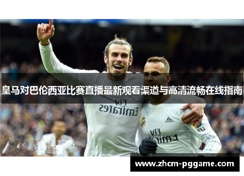 皇马对巴伦西亚比赛直播最新观看渠道与高清流畅在线指南