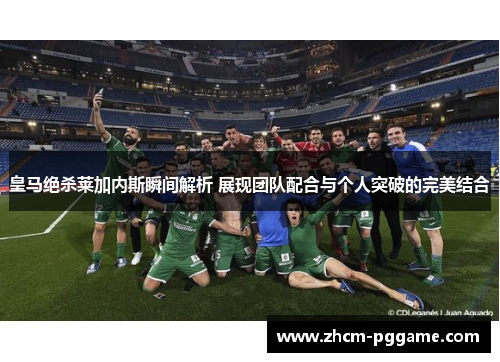 皇马绝杀莱加内斯瞬间解析 展现团队配合与个人突破的完美结合