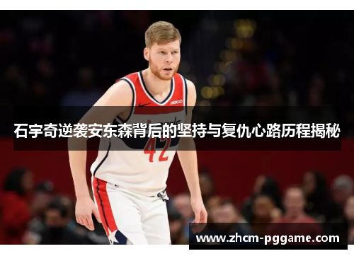 石宇奇逆袭安东森背后的坚持与复仇心路历程揭秘