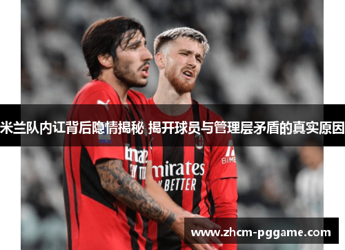 米兰队内讧背后隐情揭秘 揭开球员与管理层矛盾的真实原因