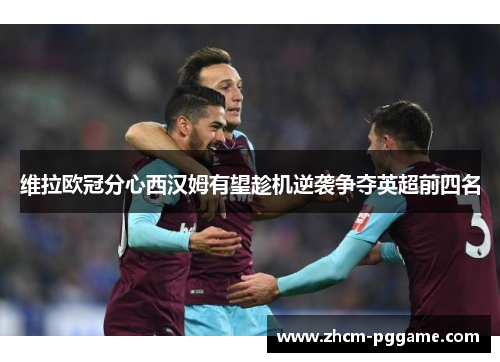 维拉欧冠分心西汉姆有望趁机逆袭争夺英超前四名