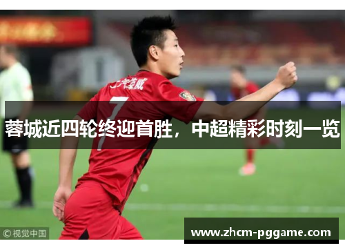 蓉城近四轮终迎首胜，中超精彩时刻一览