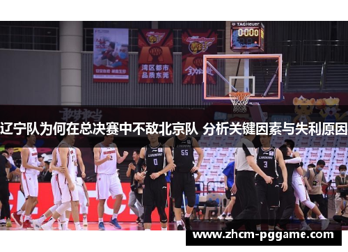 辽宁队为何在总决赛中不敌北京队 分析关键因素与失利原因