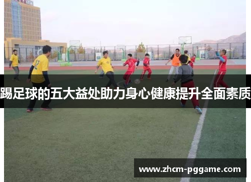 踢足球的五大益处助力身心健康提升全面素质