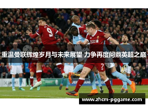 重温曼联辉煌岁月与未来展望 力争再度问鼎英超之巅