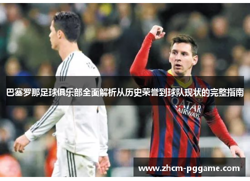 巴塞罗那足球俱乐部全面解析从历史荣誉到球队现状的完整指南