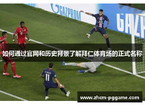 如何通过官网和历史背景了解拜仁体育场的正式名称