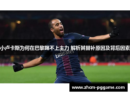 小卢卡斯为何在巴黎踢不上主力 解析其替补原因及背后因素