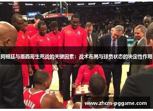 阿根廷与墨西哥生死战的关键因素：战术布局与球员状态的决定性作用