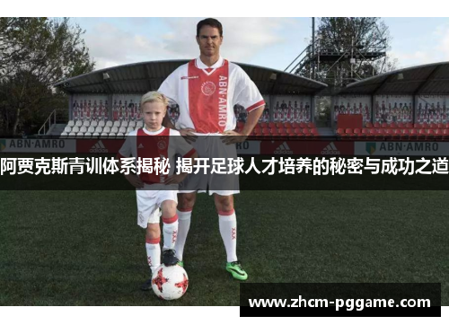 阿贾克斯青训体系揭秘 揭开足球人才培养的秘密与成功之道