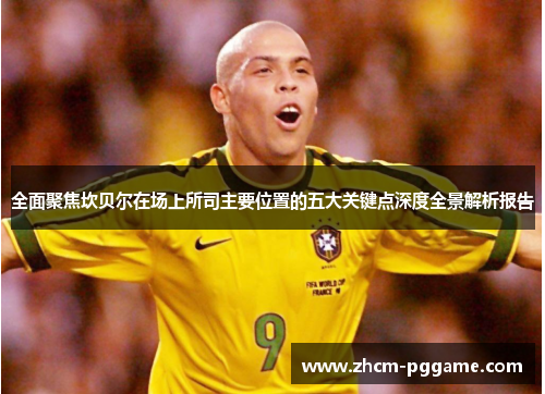 全面聚焦坎贝尔在场上所司主要位置的五大关键点深度全景解析报告