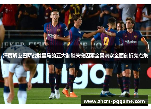 深度解密巴萨战胜皇马的五大制胜关键因素全景洞察全面剖析亮点集