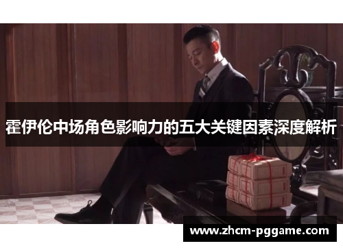 霍伊伦中场角色影响力的五大关键因素深度解析
