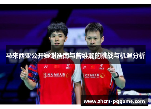 马来西亚公开赛谢浩南与曾维瀚的挑战与机遇分析