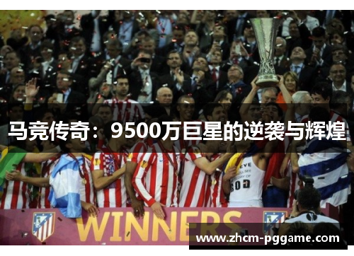 马竞传奇:9500万巨星的逆袭与辉煌 马竞传奇:9500万巨星的逆袭与辉煌