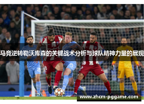 马竞逆转勒沃库森的关键战术分析与球队精神力量的展现 马竞逆转勒沃库森的关键战术分析与球队精神力量的展现