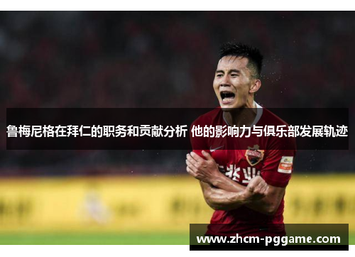 鲁梅尼格在拜仁的职务和贡献分析 他的影响力与俱乐部发展轨迹 鲁梅尼格在拜仁的职务和贡献分析 他的影响力与俱乐部发展轨迹