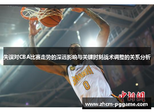 失误对CBA比赛走势的深远影响与关键时刻战术调整的关系分析