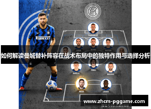 如何解读曼城替补阵容在战术布局中的独特作用与选择分析 如何解读曼城替补阵容在战术布局中的独特作用与选择分析