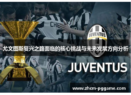 尤文图斯复兴之路面临的核心挑战与未来发展方向分析 尤文图斯复兴之路面临的核心挑战与未来发展方向分析