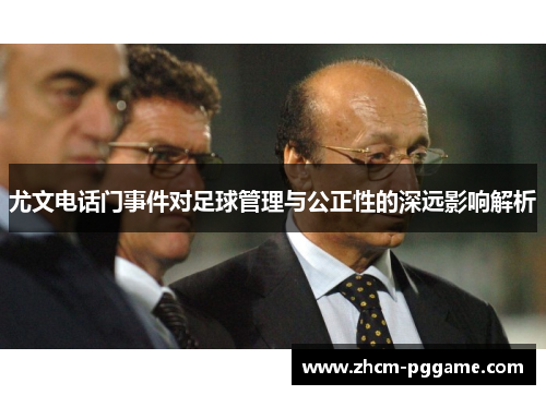 尤文电话门事件对足球管理与公正性的深远影响解析 尤文电话门事件对足球管理与公正性的深远影响解析