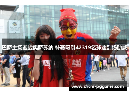 巴萨主场迎战奥萨苏纳 补赛吸引42319名球迷到场助威