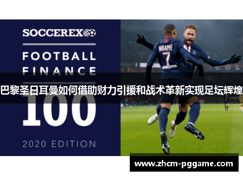 巴黎圣日耳曼如何借助财力引援和战术革新实现足坛辉煌 巴黎圣日耳曼如何借助财力引援和战术革新实现足坛辉煌