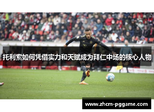 托利索如何凭借实力和天赋成为拜仁中场的核心人物