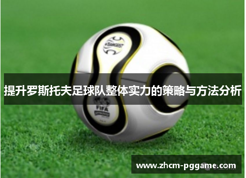 提升罗斯托夫足球队整体实力的策略与方法分析 提升罗斯托夫足球队整体实力的策略与方法分析