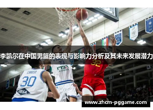 李凯尔在中国男篮的表现与影响力分析及其未来发展潜力