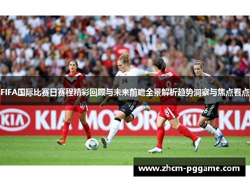 FIFA国际比赛日赛程精彩回顾与未来前瞻全景解析趋势洞察与焦点看点 FIFA国际比赛日赛程精彩回顾与未来前瞻全景解析趋势洞察与焦点看点
