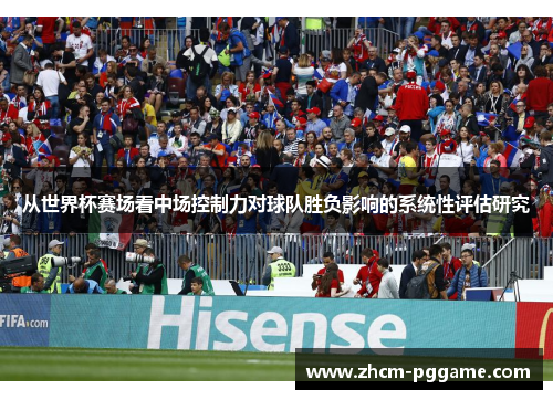 从世界杯赛场看中场控制力对球队胜负影响的系统性评估研究 从世界杯赛场看中场控制力对球队胜负影响的系统性评估研究