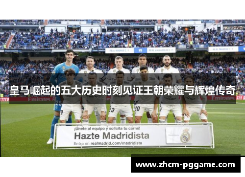皇马崛起的五大历史时刻见证王朝荣耀与辉煌传奇
