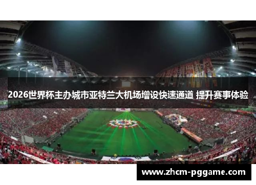 2026世界杯主办城市亚特兰大机场增设快速通道 提升赛事体验