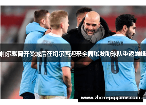 帕尔默离开曼城后在切尔西迎来全面爆发助球队重返巅峰