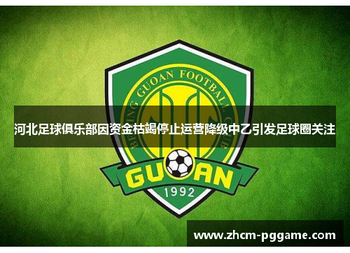 河北足球俱乐部因资金枯竭停止运营降级中乙引发足球圈关注