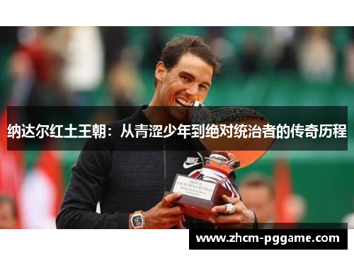 纳达尔红土王朝：从青涩少年到绝对统治者的传奇历程