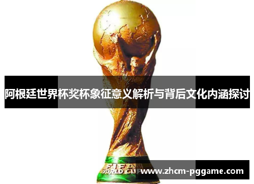 阿根廷世界杯奖杯象征意义解析与背后文化内涵探讨