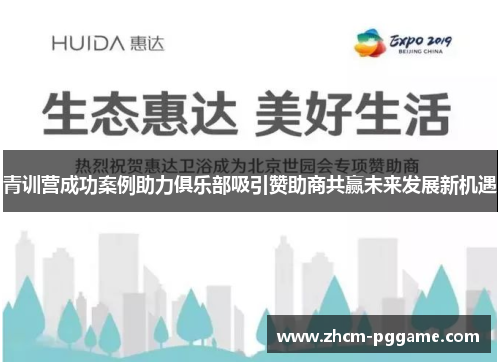 青训营成功案例助力俱乐部吸引赞助商共赢未来发展新机遇 青训营成功案例助力俱乐部吸引赞助商共赢未来发展新机遇
